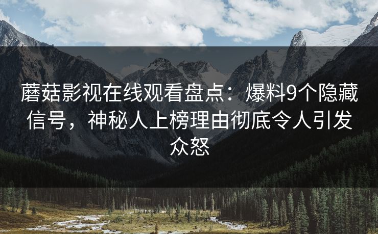 蘑菇影视在线观看盘点：爆料9个隐藏信号，神秘人上榜理由彻底令人引发众怒