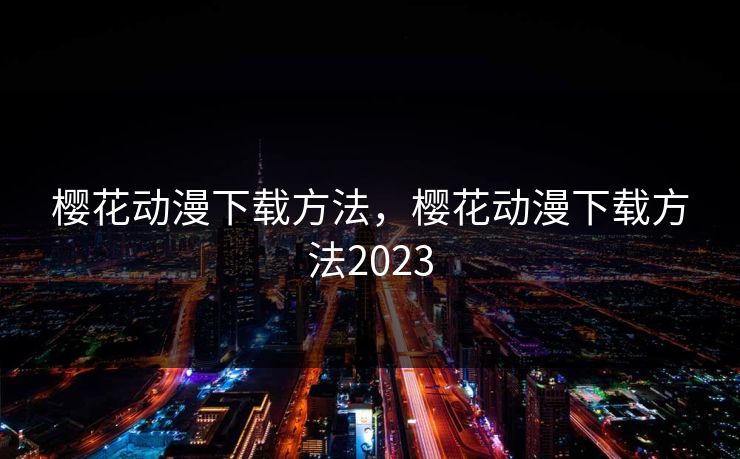 樱花动漫下载方法，樱花动漫下载方法2023