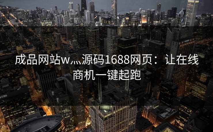 成品网站w灬源码1688网页：让在线商机一键起跑