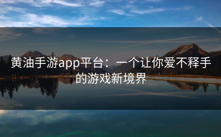 黄油手游app平台：一个让你爱不释手的游戏新境界