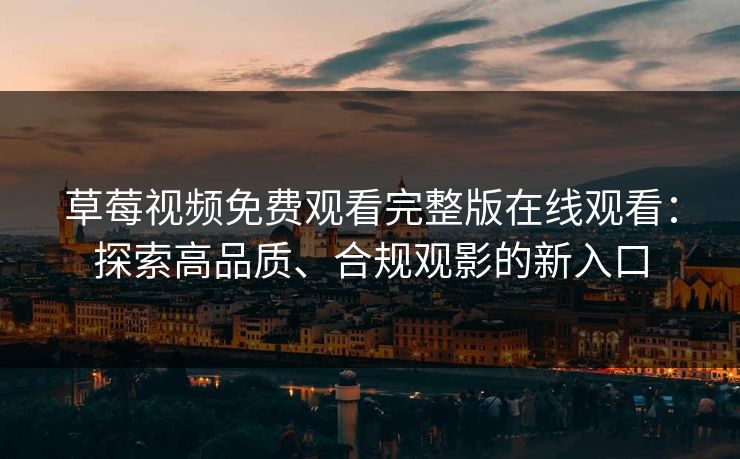 草莓视频免费观看完整版在线观看：探索高品质、合规观影的新入口