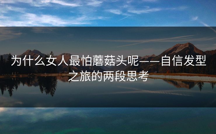 为什么女人最怕蘑菇头呢——自信发型之旅的两段思考