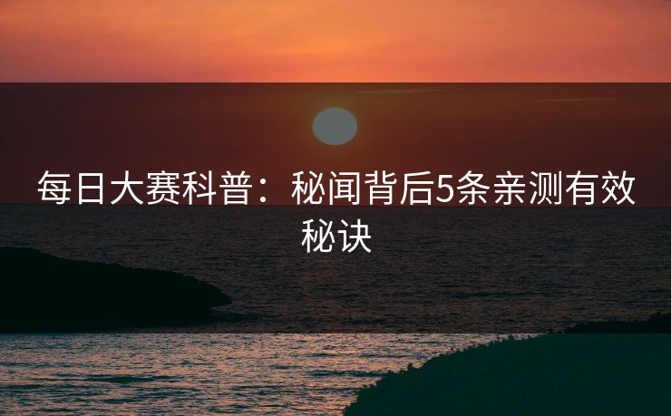 每日大赛科普：秘闻背后5条亲测有效秘诀