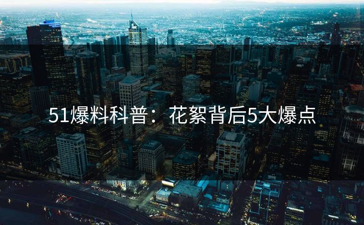 51爆料科普：花絮背后5大爆点