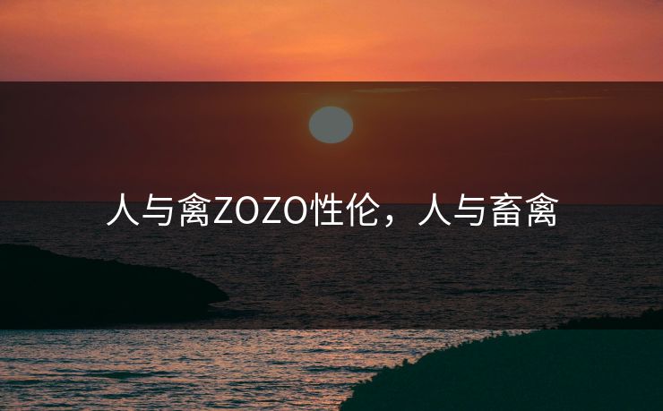人与禽ZOZO性伦，人与畜禽