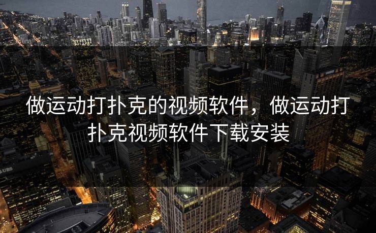 做运动打扑克的视频软件，做运动打扑克视频软件下载安装
