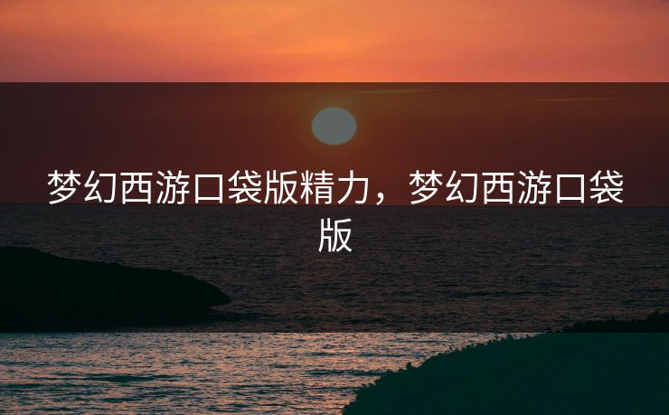 梦幻西游口袋版精力，梦幻西游口袋版