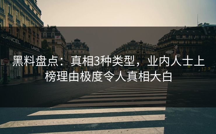 黑料盘点：真相3种类型，业内人士上榜理由极度令人真相大白